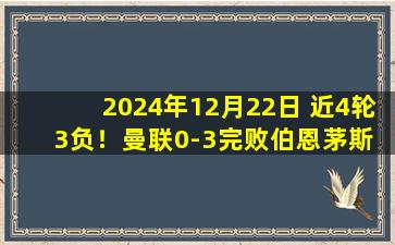 2024年12月22日 近4轮3负！曼联0-3完败伯恩茅斯 红魔3分钟连丢2球加纳乔失单刀